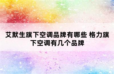 艾默生旗下空调品牌有哪些 格力旗下空调有几个品牌